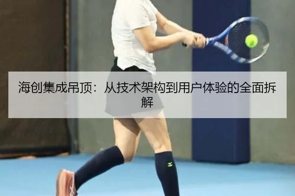 海创集成吊顶：从技术架构到用户体验的全面拆解