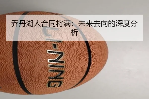 乔丹湖人合同将满：未来去向的深度分析