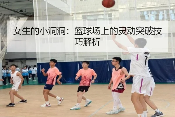 女生的小洞洞：篮球场上的灵动突破技巧解析（PG）